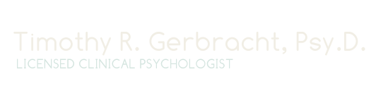 Timothy R. Gerbracht, Psy.D., Licensed Clinical Psychologist Timothy R. Gerbracht, Psy.D. - Licensed Clinical Psychologist